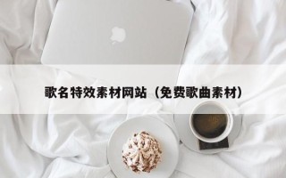 南城歌名特效素材网站（免费歌曲素材）